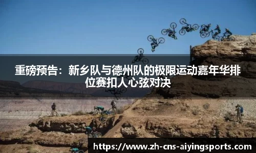 重磅预告:新乡队与德州队的极限运动嘉年华排位赛扣人心弦对决