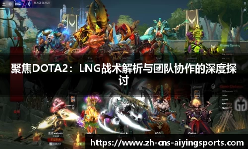 聚焦DOTA2:LNG战术解析与团队协作的深度探讨